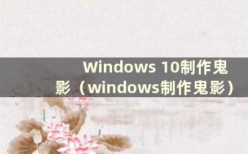 Windows 10制作鬼影（windows制作鬼影）